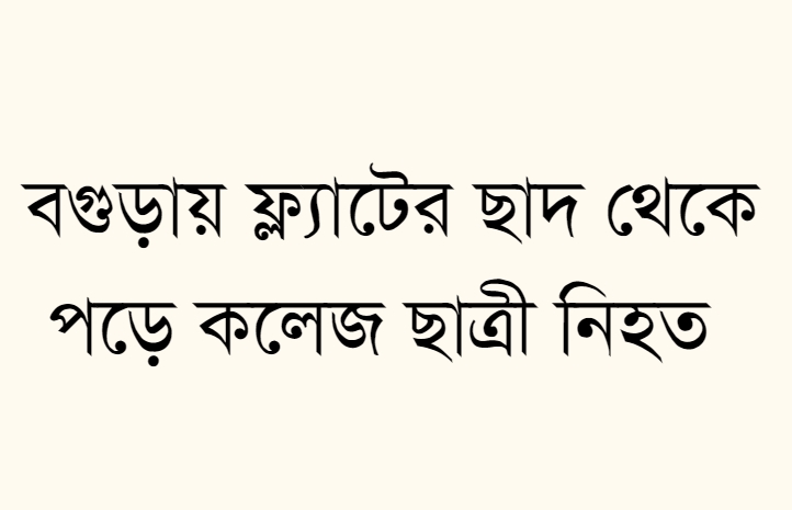 বগুড়ায় ফ্ল্যাটের ছাদ থেকে  পড়ে কলেজ ছাত্রী নিহত