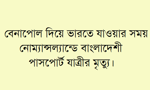 বেনাপোল দিয়ে ভারতে যাওয়ার সময় নোম্যান্সল্যান্ডে  বাংলাদেশী পাসপোর্ট যাত্রীর মৃত্যু।
