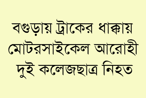 বগুড়ায় ট্রাকের ধাক্কায় মোটরসাইকেল আরোহী দুই কলেজছাত্র নিহত