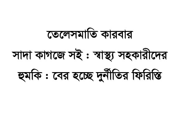 তেলেসমাতি কারবার সাদা কাগজে সই : স্বাস্থ্য সহকারীদের হুমকি : বের হচ্ছে দুর্নীতির ফিরিস্তি